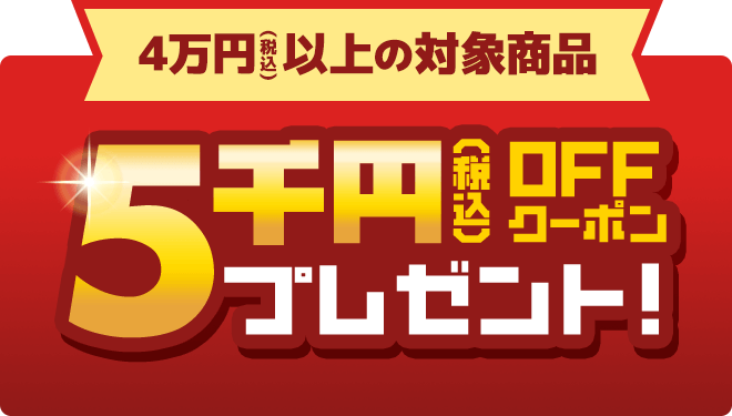 4万円（税込）以上の対象商品 5,000円OFFクーポン プレゼント！