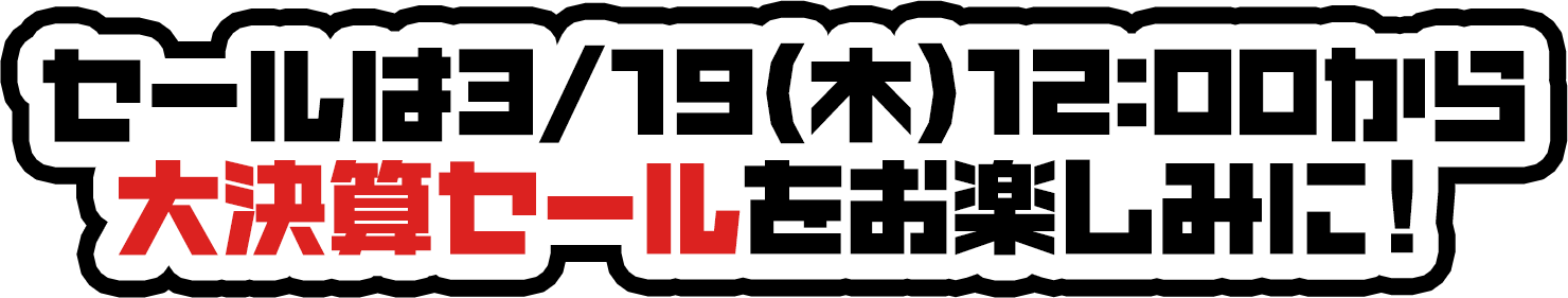 セールは3/19(木)12:00から 大決算セールをお楽しみに！