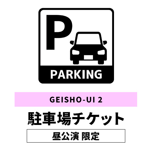GEISHO-UI2 駐車場チケット[昼公演]