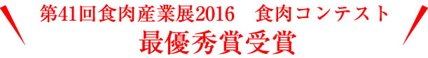第41回食肉産業展2016 食肉コンテスト最優秀賞受賞
