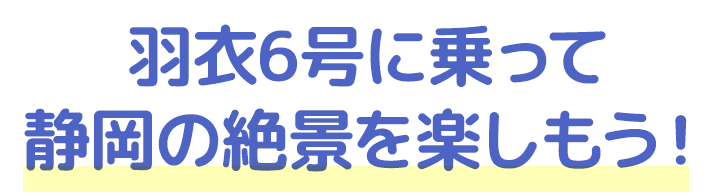 羽衣6号に乗って静岡の絶景を楽しもう!