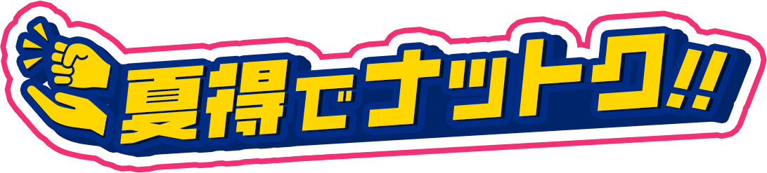 夏得でナットク！！