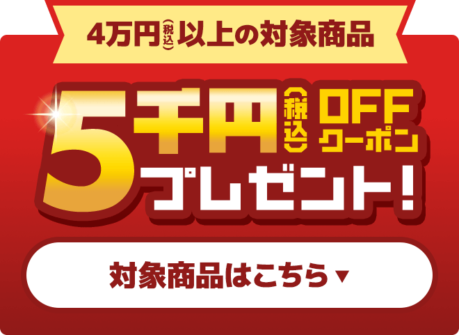 4万円（税込）以上の対象商品 5,000円OFFクーポン プレゼント！
