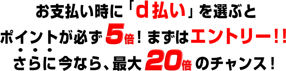 お支払い時に「d払い」を選ぶとポイントが必ず5倍!まずはエントリー!!さらに今なら、最大20倍のチャンス!