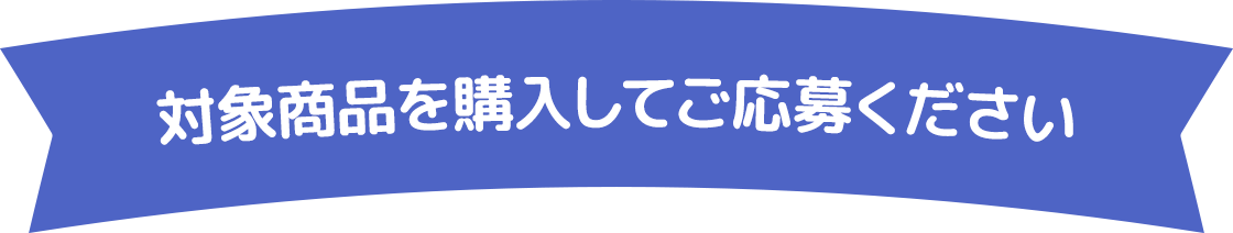 対象商品を購入してご応募ください