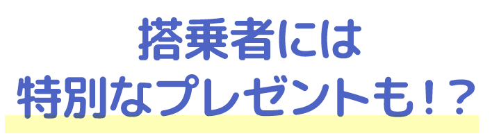 搭乗者には特別なプレゼントも！？