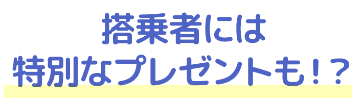 搭乗者には特別なプレゼントも!?